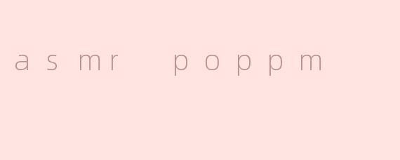 asmr poppm